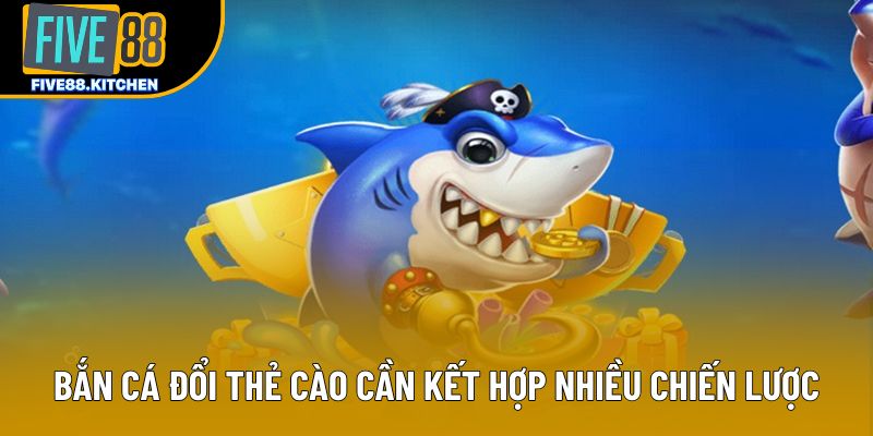 Bắn cá đổi thẻ cào cần kết hợp nhiều chiến lược Bắn cá đổi thẻ cào cần kết hợp nhiều chiến lược