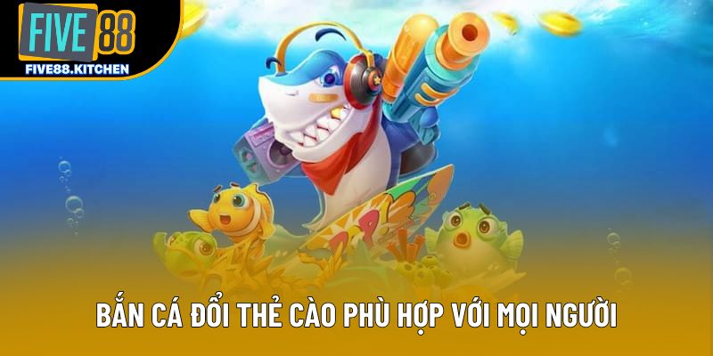 Bắn cá đổi thẻ cào phù hợp với mọi người Bắn cá đổi thẻ cào phù hợp với mọi người