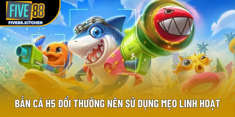 Bắn cá H5 đổi thưởng nên sử dụng mẹo linh hoạt Bắn cá H5 đổi thưởng nên sử dụng mẹo linh hoạt