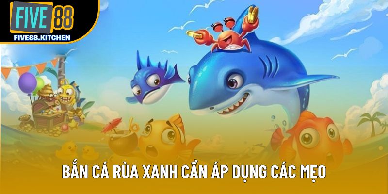 Bắn cá rùa xanh cần áp dụng các mẹo