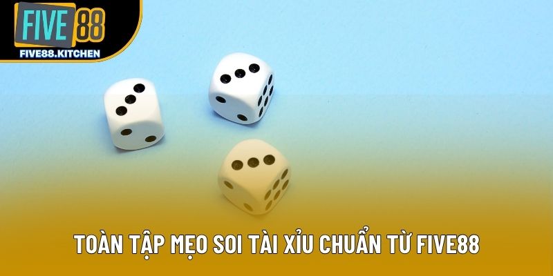 Toàn tập mẹo soi tài xỉu chuẩn từ Five88