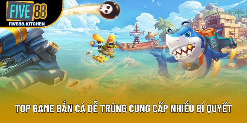 Top game bắn cá dễ trúng cung cấp nhiều bí quyết