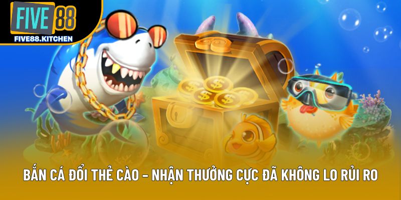 Bắn Cá Đổi Thẻ Cào – Nhận Thưởng Cực Đã Không Lo Rủi Ro